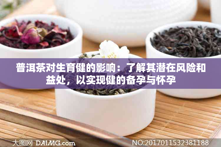 普洱茶对生育健的影响：了解其潜在风险和益处，以实现健的备孕与怀孕