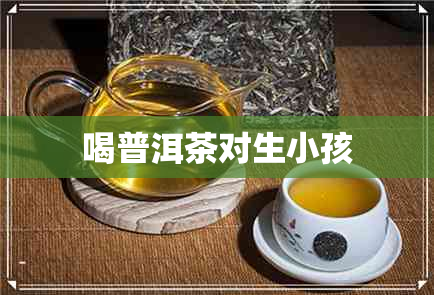 喝普洱茶对生小孩