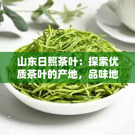 山东日照茶叶：探索优质茶叶的产地，品味地道的日照红茶与绿茶