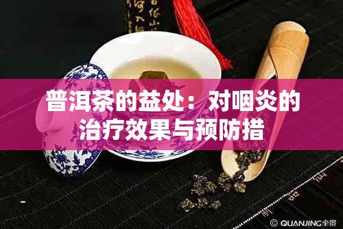 普洱茶的益处：对咽炎的治疗效果与预防措