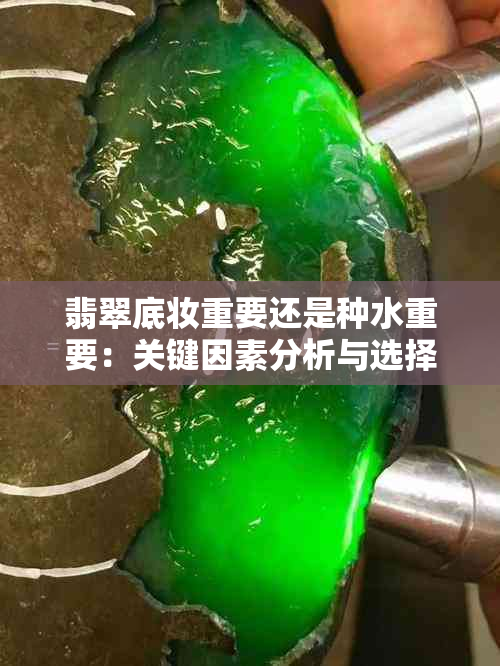 翡翠底妆重要还是种水重要：关键因素分析与选择建议