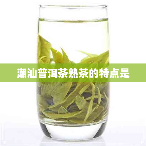 潮汕普洱茶熟茶的特点是