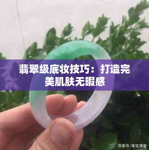 翡翠级底妆技巧：打造完美肌肤无暇感