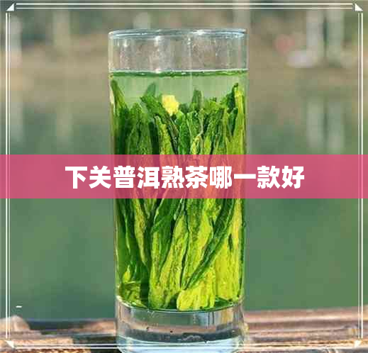 下关普洱熟茶哪一款好