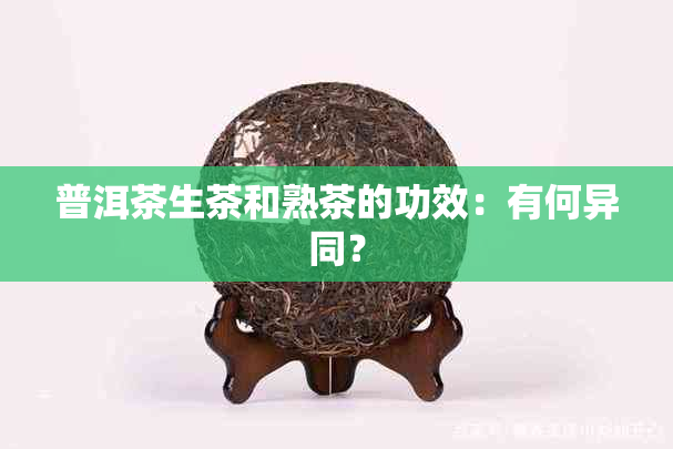 普洱茶生茶和熟茶的功效：有何异同？