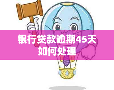 银行贷款逾期45天如何处理