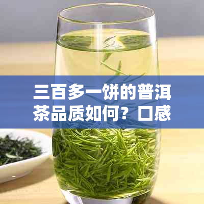 三百多一饼的普洱茶品质如何？口感、陈化程度及性价比分析