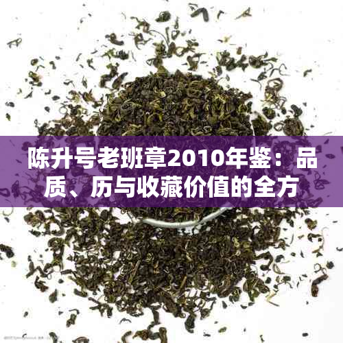 陈升号老班章2010年鉴：品质、历与收藏价值的全方位解析