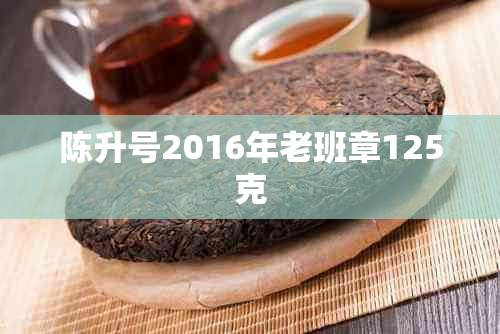 陈升号2016年老班章125克