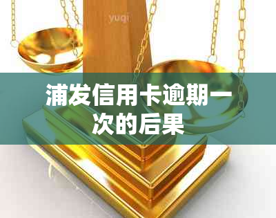 浦发信用卡逾期一次的后果