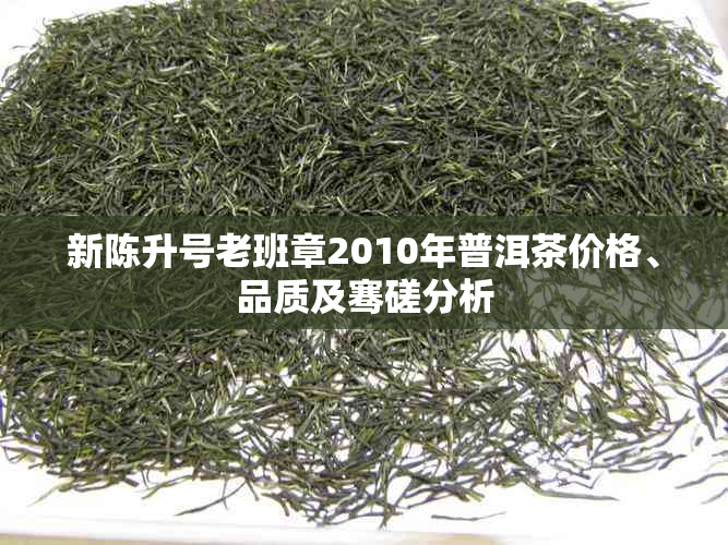 新陈升号老班章2010年普洱茶价格、品质及骞磋分析