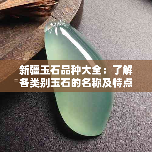 新疆玉石品种大全：了解各类别玉石的名称及特点