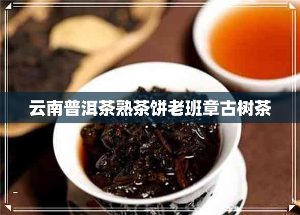 云南普洱茶熟茶饼老班章古树茶