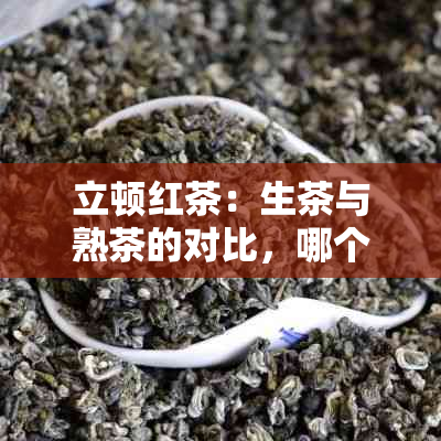 立顿红茶：生茶与熟茶的对比，哪个更适合你？