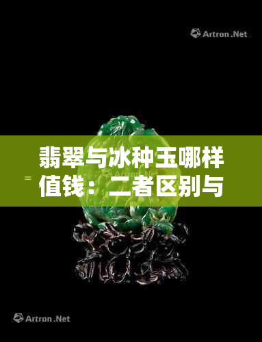 翡翠与冰种玉哪样值钱：二者区别与价值对比