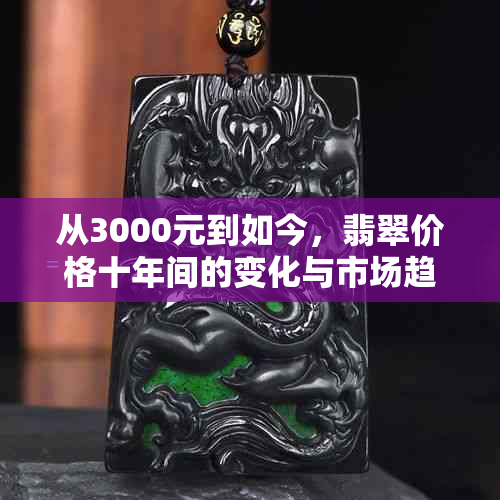 从3000元到如今，翡翠价格十年间的变化与市场趋势解析