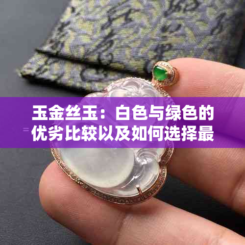 玉金丝玉：白色与绿色的优劣比较以及如何选择最适合您的颜色