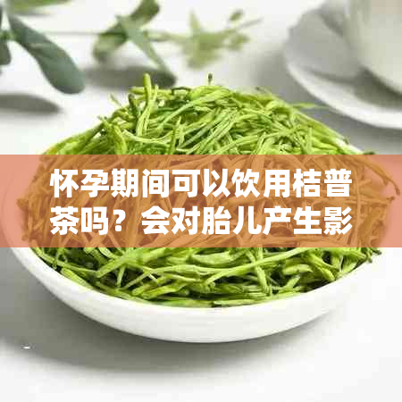 怀孕期间可以饮用桔普茶吗？会对胎儿产生影响吗？