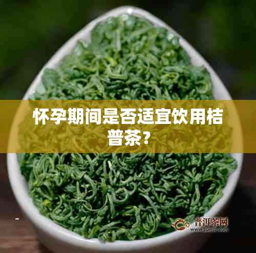 怀孕期间是否适宜饮用桔普茶？