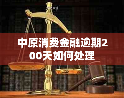 中原消费金融逾期200天如何处理