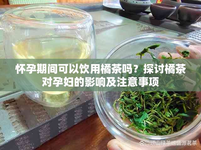 怀孕期间可以饮用橘茶吗？探讨橘茶对孕妇的影响及注意事项