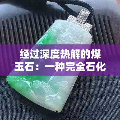 经过深度热解的煤玉石：一种完全石化的新矿物形成过程