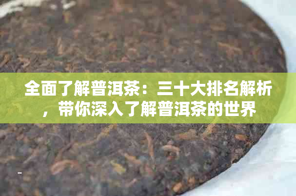 全面了解普洱茶：三十大排名解析，带你深入了解普洱茶的世界