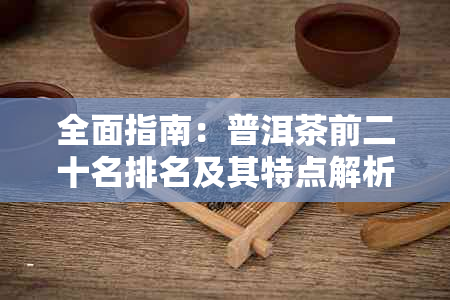 全面指南：普洱茶前二十名排名及其特点解析，助您轻松选购优质普洱茶