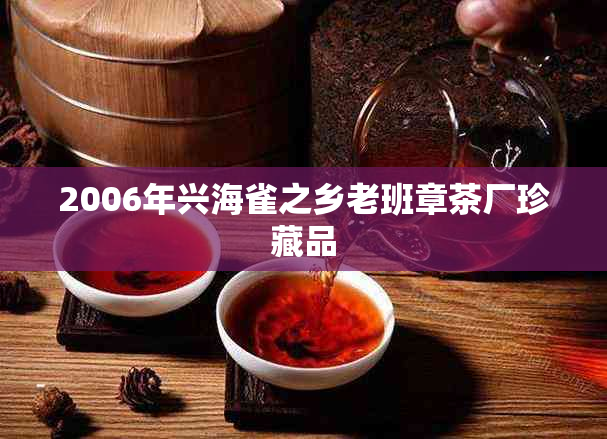 2006年兴海雀之乡老班章茶厂珍藏品