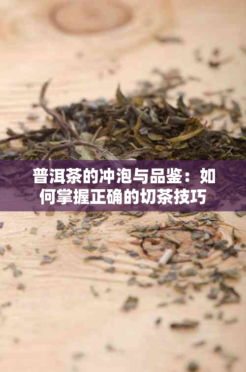 普洱茶的冲泡与品鉴：如何掌握正确的切茶技巧