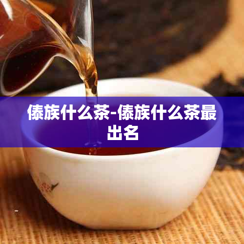 傣族什么茶-傣族什么茶最出名