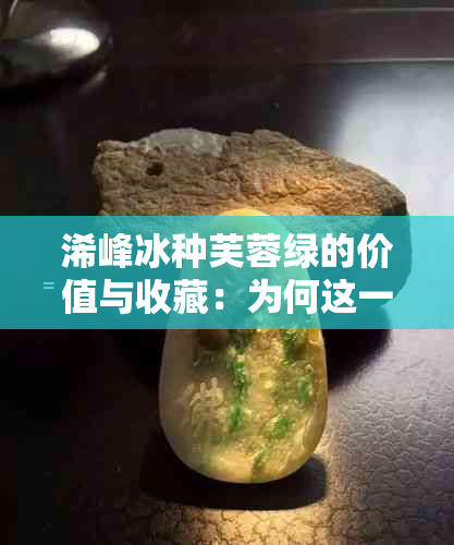 浠峰冰种芙蓉绿的价值与收藏：为何这一珍稀品种备受关注？