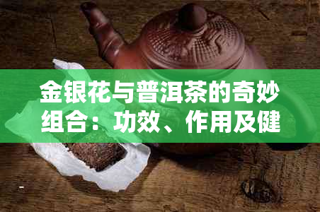 金银花与普洱茶的奇妙组合：功效、作用及健益处一览