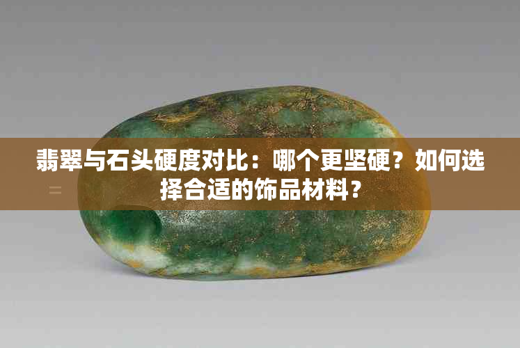 翡翠与石头硬度对比：哪个更坚硬？如何选择合适的饰品材料？