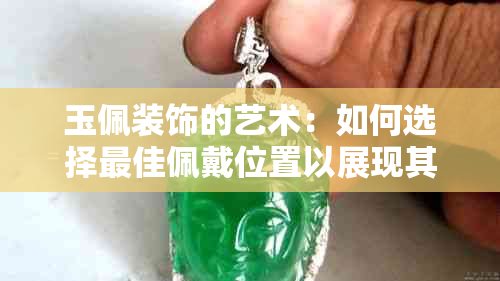 玉佩装饰的艺术：如何选择更佳佩戴位置以展现其魅力