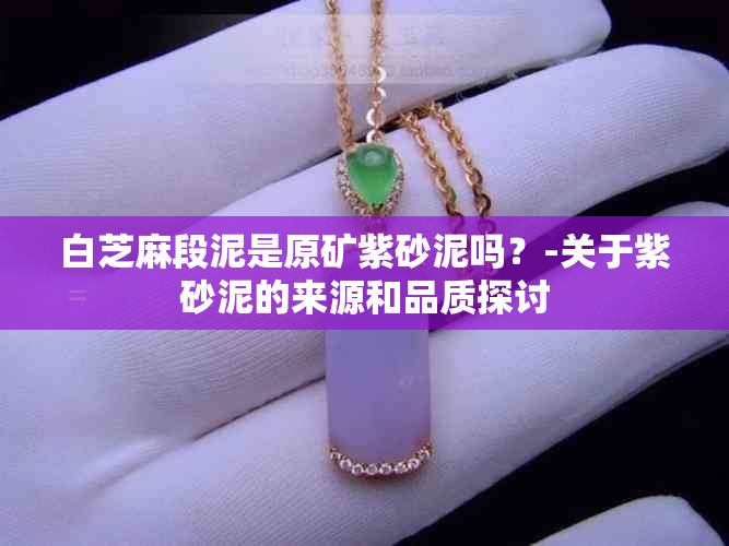 白芝麻段泥是原矿紫砂泥吗？-关于紫砂泥的来源和品质探讨