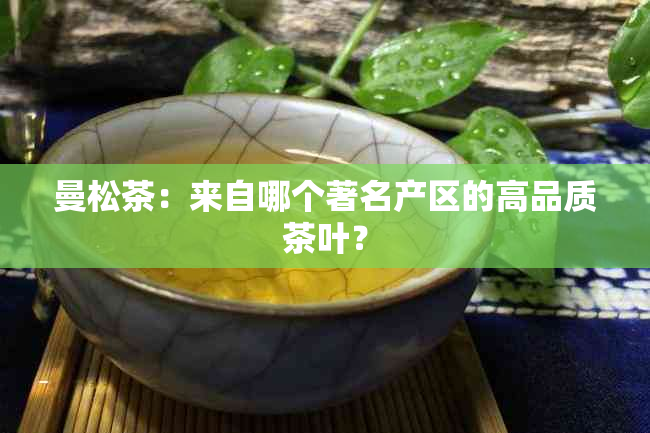 曼松茶：来自哪个著名产区的高品质茶叶？