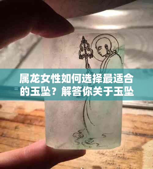 属龙女性如何选择最适合的玉坠？解答你关于玉坠的所有疑问