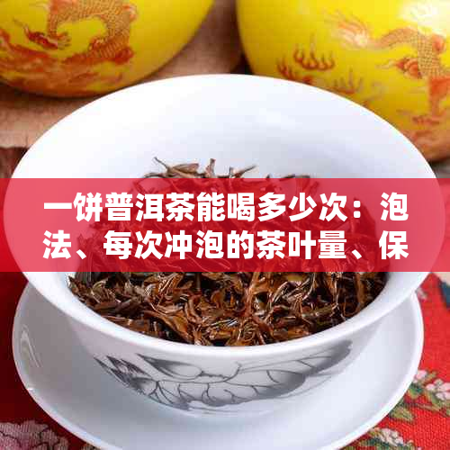 一饼普洱茶能喝多少次：泡法、每次冲泡的茶叶量、保存方法与价格全解析