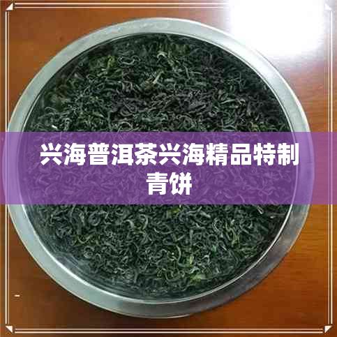 兴海普洱茶兴海精品特制青饼