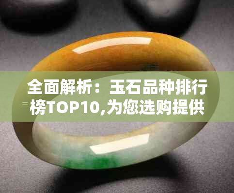 全面解析：玉石品种排行榜TOP10,为您选购提供最详尽参考