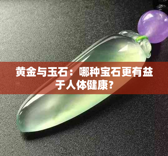 黄金与玉石：哪种宝石更有益于人体健康？