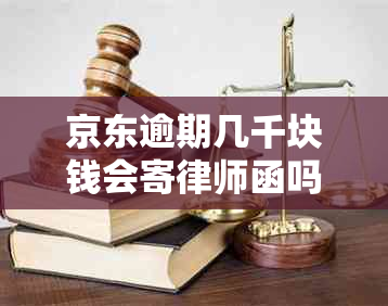 京东逾期几千块钱会寄律师函吗需要注意什么