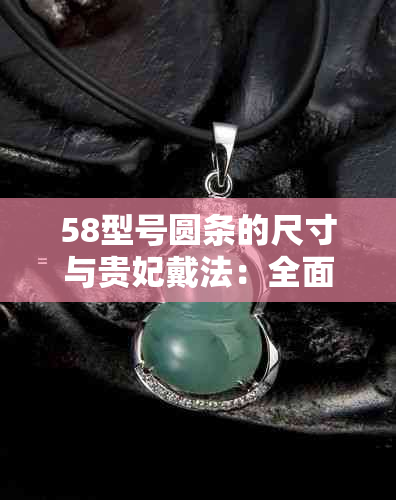 58型号圆条的尺寸与贵妃戴法：全面解答您的疑虑