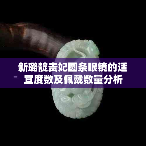 新璐靛贵妃圆条眼镜的适宜度数及佩戴数量分析