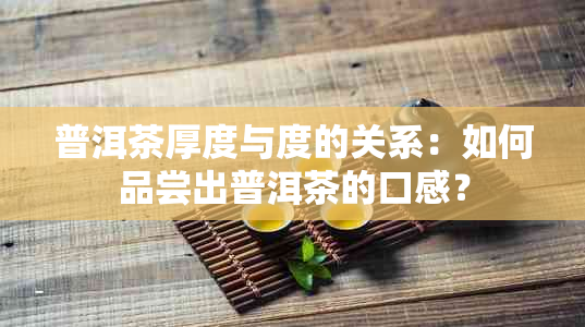 普洱茶厚度与度的关系：如何品尝出普洱茶的口感？