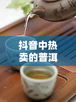 抖音中热卖的普洱茶是否真的具有超高性价比，你需要了解这些！