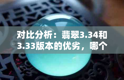 对比分析：翡翠3.34和3.33版本的优劣，哪个更值得购买？