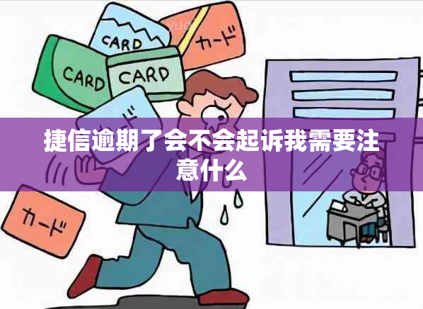 捷信逾期了会不会起诉我需要注意什么