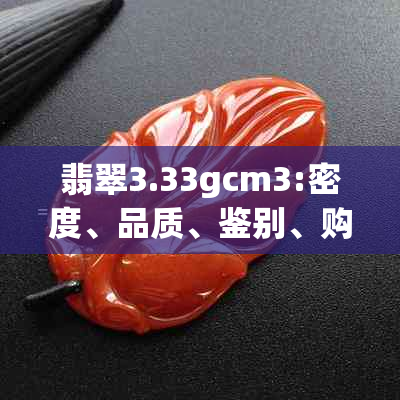 翡翠3.33gcm3:密度、品质、鉴别、购买指南